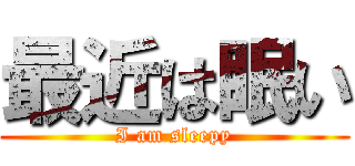 最近は眠い (I am sleepy)