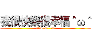 我很快樂很幸福＾ω＾ (attack on titan)
