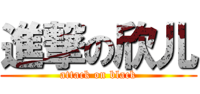 進撃の欣儿 (attack on black)