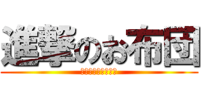 進撃のお布団 (布団から出たくない)