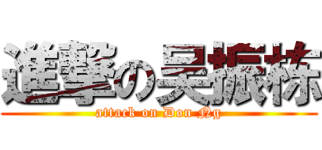 進撃の吴振栋 (attack on Don Ng)
