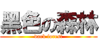 黑色の森林 (dark forest)