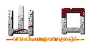 山  口 (attack on yamaguchi)