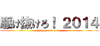 駆け抜けろ！ ２０１４ (happy new year)