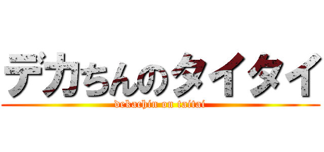 デカちんのタイタイ (dekachin on taitai)