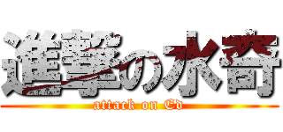 進撃の水奇 (attack on Ed)