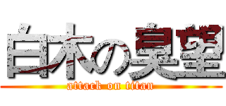 白木の臭望 (attack on titan)