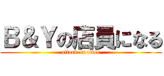 Ｂ＆Ｙの店員になる (attack on titan)
