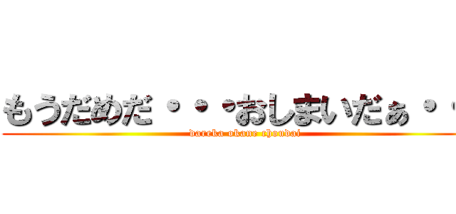もうだめだ・・・おしまいだぁ・・・ (dareka okane choudai)