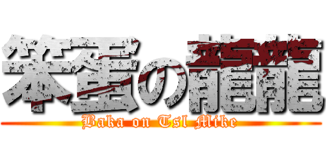 笨蛋の龍龍 (Baka on Tsl Mike)