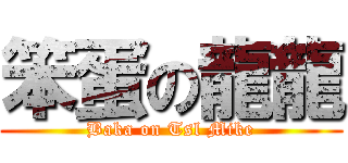 笨蛋の龍龍 (Baka on Tsl Mike)
