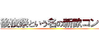 後夜祭という名の新歓コンパ ()