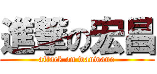 進撃の宏昌 (attack on wanwano)