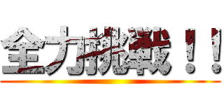 全力挑戦！！ ()