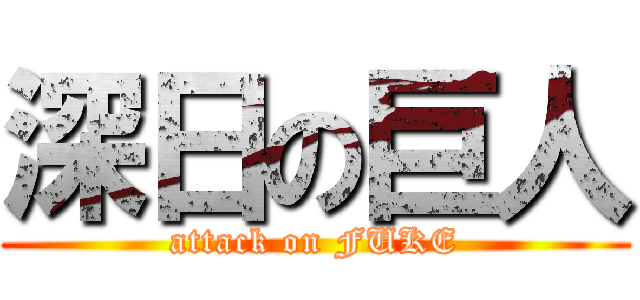 深日の巨人 (attack on FUKE)
