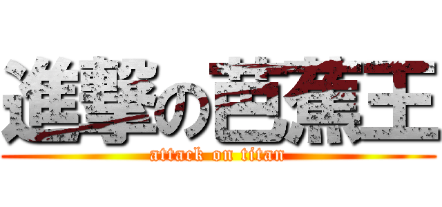 進撃の芭蕉王 (attack on titan)