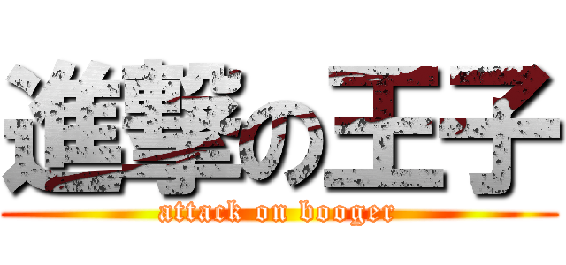 進撃の王子 (attack on booger)