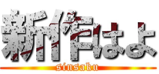 新作はよ (sinsaku)