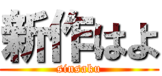 新作はよ (sinsaku)