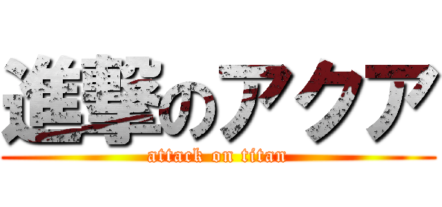 進撃のアクア (attack on titan)