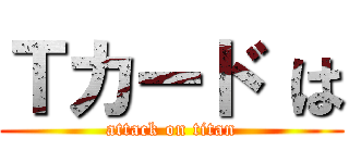 Ｔカード は (attack on titan)