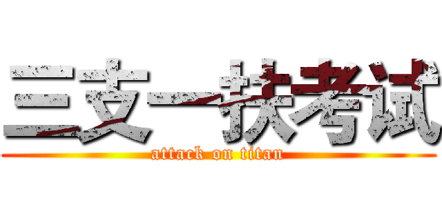 三支一扶考试 (attack on titan)