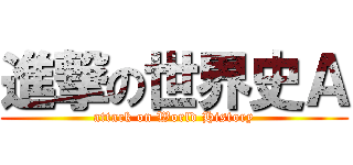 進撃の世界史Ａ (attack on World History)