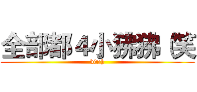 全部都４小狒狒（笑 (bitch)
