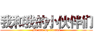 我和我的小伙伴们 (Me and my friends)