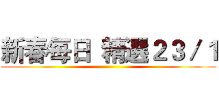 新春每日  精選２３／１ ()