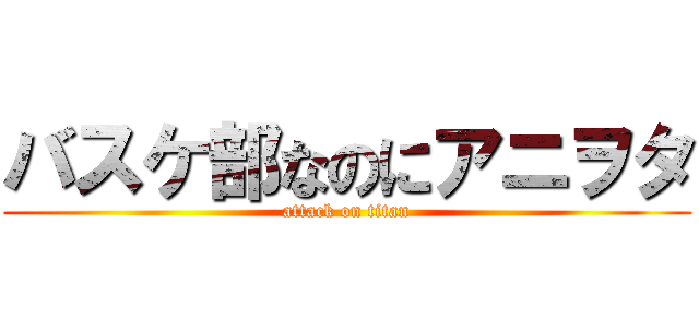 バスケ部なのにアニヲタ (attack on titan)