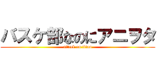 バスケ部なのにアニヲタ (attack on titan)