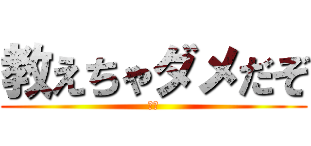 教えちゃダメだぞ (俺様)