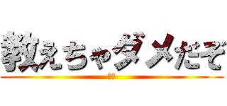 教えちゃダメだぞ (俺様)