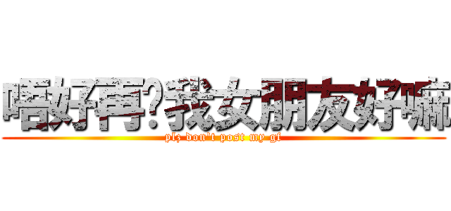 唔好再搞我女朋友好嘛 (plz don\'t post my gf)