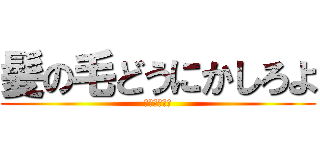 髪の毛どうにかしろよ (キモいんだよ)