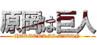 原岡は巨人 (HARAOKA IS TITAN)