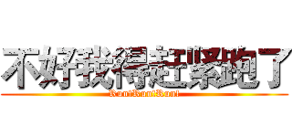 不好我得赶紧跑了 (Run!Run!Run!)
