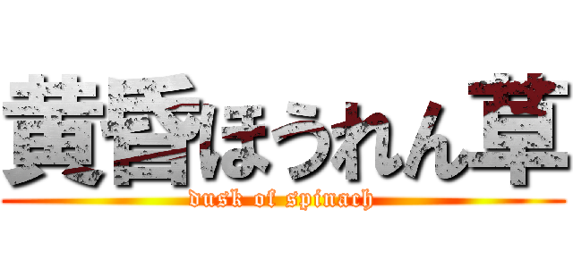 黄昏ほうれん草 (dusk of spinach)