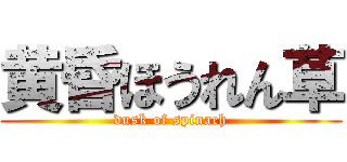 黄昏ほうれん草 (dusk of spinach)