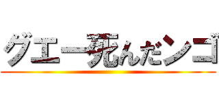 グエー死んだンゴ ()