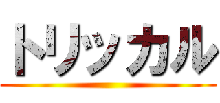 トリッカル ()