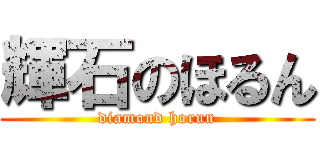 輝石のほるん (diamond horun)