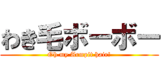 わき毛ボーボー (Oh my Armpit hair!)