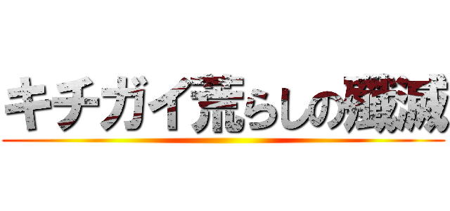 キチガイ荒らしの殲滅 ()