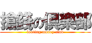 搶錢の倶樂部 (looting money club)
