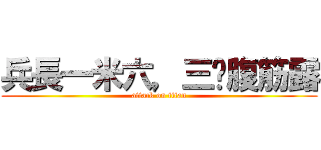兵長一米六，三爷腹筋露 (attack on titan)