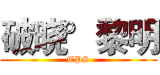 破晓°黎明 (TPS)