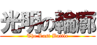 光明の輪廓 (The Last Battle)