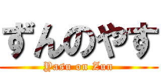ずんのやす (Yasu on Zun)
